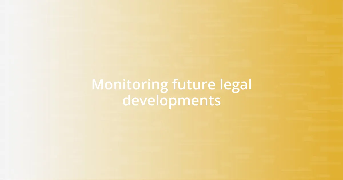 Monitoring future legal developments