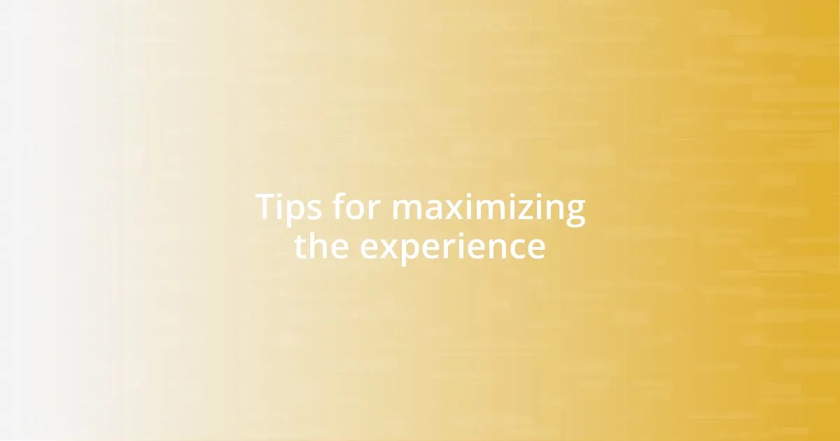 Tips for maximizing the experience