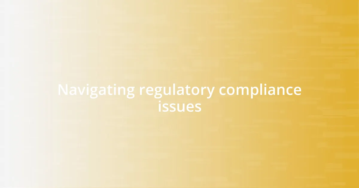 Navigating regulatory compliance issues