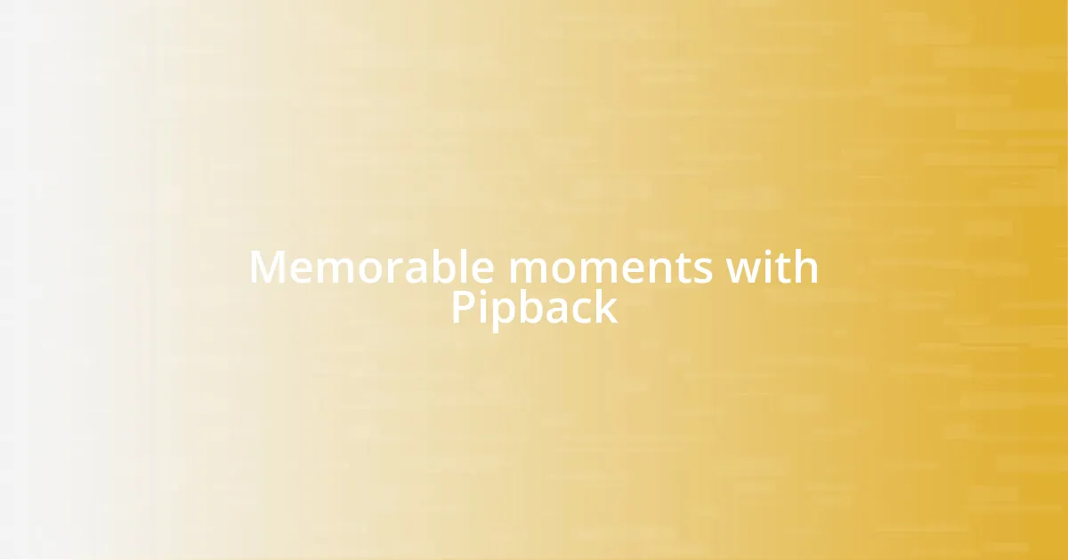 Memorable moments with Pipback